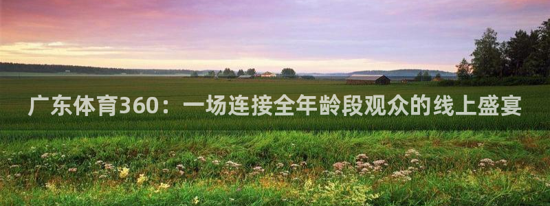 广东体育360：一场连接全年龄段观众的线上盛宴
