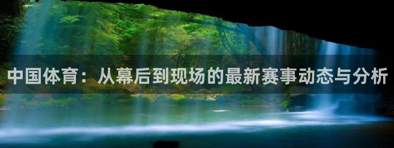 中国体育：从幕后到现场的最新赛事动态与分析